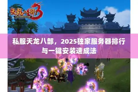 私服天龙八部，2025独家服务器排行与一键安装速成法