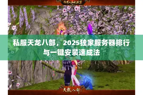 私服天龙八部，2025独家服务器排行与一键安装速成法