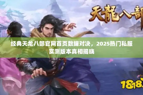 经典天龙八部官网首页数据对决，2025热门私服实测版本真相揭晓