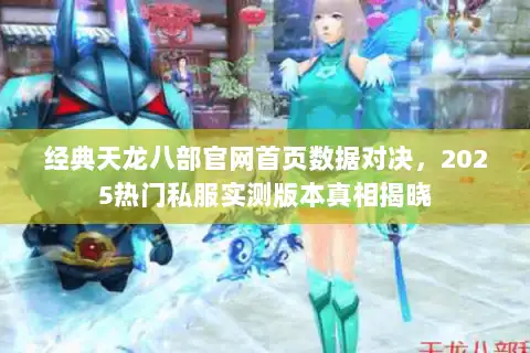 经典天龙八部官网首页数据对决，2025热门私服实测版本真相揭晓
