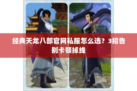 经典天龙八部官网私服怎么选？3招告别卡顿掉线
