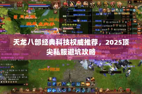 天龙八部经典科技权威推荐，2025顶尖私服避坑攻略