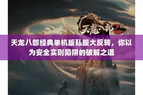 天龙八部经典单机版私服大反转，你以为安全实则陷阱的破解之道