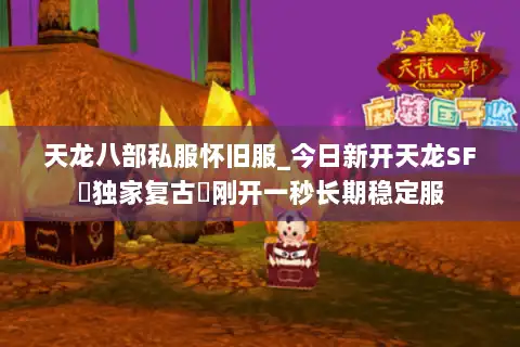 天龙八部私服怀旧服_今日新开天龙SF▷独家复古◁刚开一秒长期稳定服