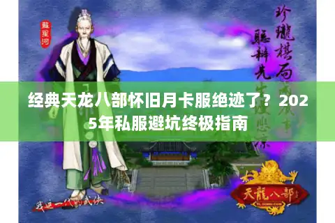 经典天龙八部怀旧月卡服绝迹了?2025年私服避坑终极指南 经典天龙八部怀旧月卡服绝迹了?2025年私服避坑终极指南