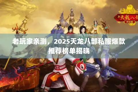 老玩家亲测，2025天龙八部私服爆款推荐榜单揭晓