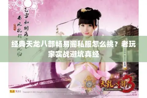 经典天龙八部畅易阁私服怎么挑？老玩家实战避坑真经
