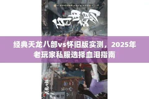 经典天龙八部vs怀旧版实测，2025年老玩家私服选择血泪指南