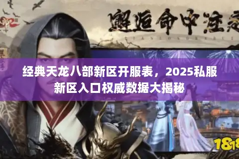 经典天龙八部新区开服表，2025私服新区入口权威数据大揭秘