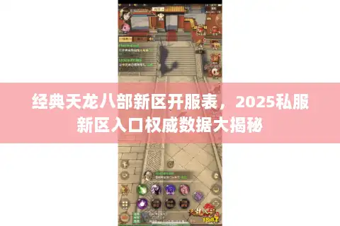 经典天龙八部新区开服表，2025私服新区入口权威数据大揭秘