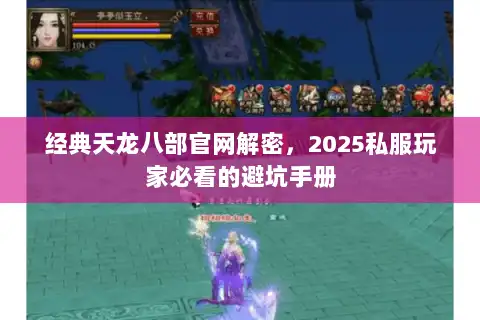 经典天龙八部官网解密,2025私服玩家必看的避坑手册 经典天龙八部官网解密,2025私服玩家必看的避坑手册