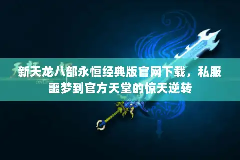 新天龙八部永恒经典版官网下载,私服噩梦到官方天堂的惊天逆转 新天龙八部永恒经典版官网下载,私服噩梦到官方天堂的惊天逆转