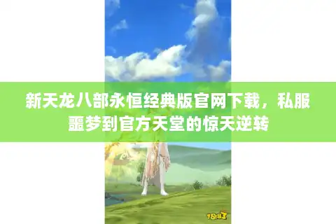 新天龙八部永恒经典版官网下载,私服噩梦到官方天堂的惊天逆转 新天龙八部永恒经典版官网下载,私服噩梦到官方天堂的惊天逆转