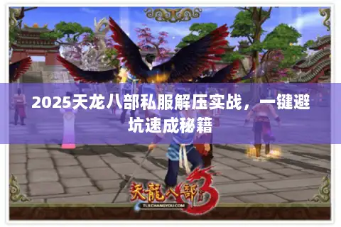 2025天龙八部私服解压实战,一键避坑速成秘籍 2025天龙八部私服解压实战,一键避坑速成秘籍
