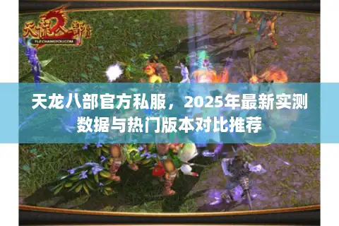 天龙八部官方私服，2025年最新实测数据与热门版本对比推荐