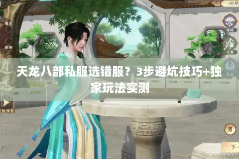 天龙八部私服选错服?3步避坑技巧+独家玩法实测 天龙八部私服选错服?3步避坑技巧+独家玩法实测