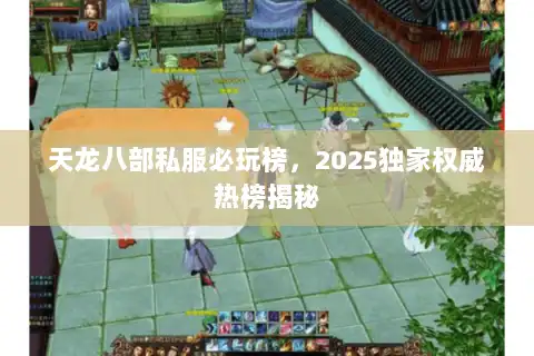 天龙八部私服必玩榜，2025独家权威热榜揭秘