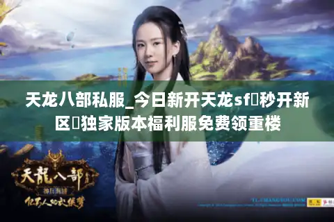 天龙八部私服_今日新开天龙sf▷秒开新区◁独家版本福利服免费领重楼 天龙八部私服_今日新开天龙sf▷秒开新区◁独家版本福利服免费领重楼