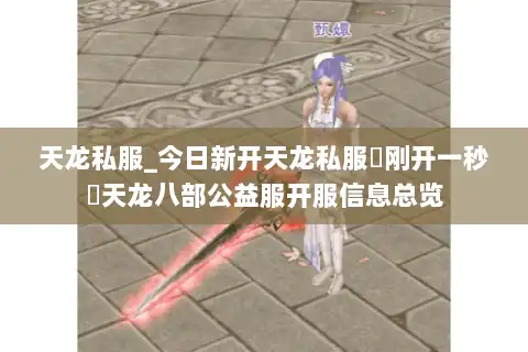 天龙私服_今日新开天龙私服▷刚开一秒◁天龙八部公益服开服信息总览