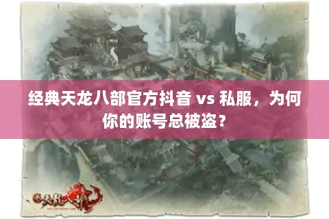 经典天龙八部官方抖音 vs 私服，为何你的账号总被盗？