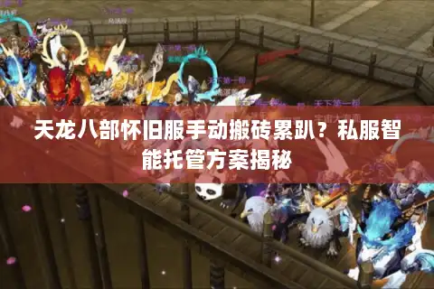 天龙八部怀旧服手动搬砖累趴？私服智能托管方案揭秘