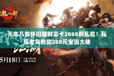 天龙八部怀旧服财富卡2888别乱花!私服老鸟教你288元宝当大佬 天龙八部怀旧服财富卡2888别乱花!私服老鸟教你288元宝当大佬