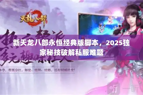 新天龙八部永恒经典版脚本，2025独家秘技破解私服难题