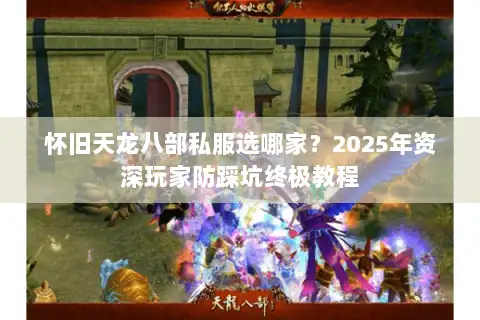怀旧天龙八部私服选哪家？2025年资深玩家防踩坑终极教程
