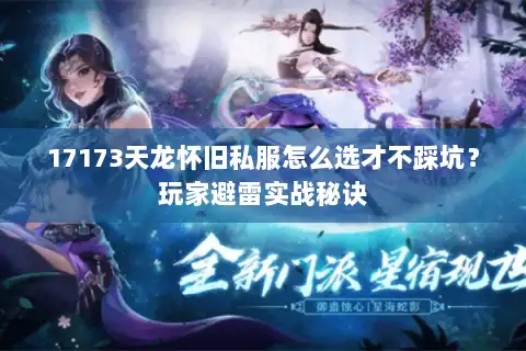 17173天龙怀旧私服怎么选才不踩坑？玩家避雷实战秘诀