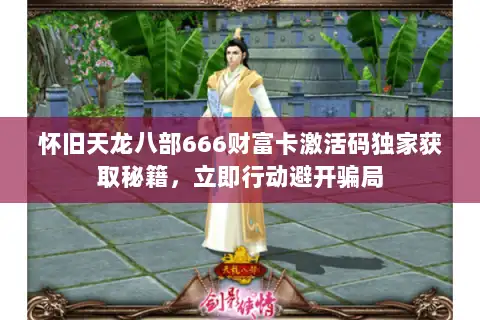 怀旧天龙八部666财富卡激活码独家获取秘籍，立即行动避开骗局