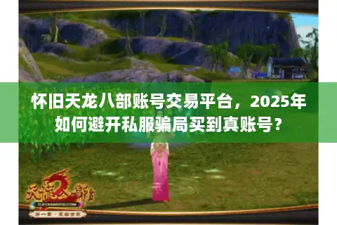 怀旧天龙八部账号交易平台,2025年如何避开私服骗局买到真账号? 怀旧天龙八部账号交易平台,2025年如何避开私服骗局买到真账号?