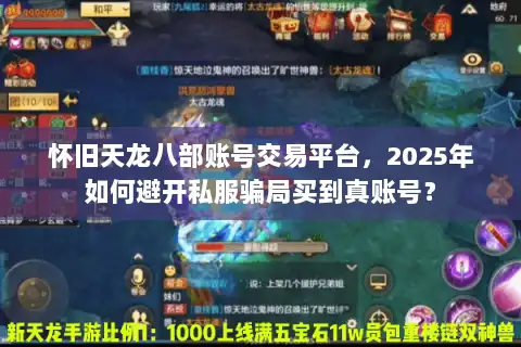 怀旧天龙八部账号交易平台,2025年如何避开私服骗局买到真账号? 怀旧天龙八部账号交易平台,2025年如何避开私服骗局买到真账号?