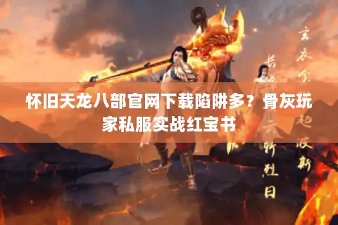 怀旧天龙八部官网下载陷阱多?骨灰玩家私服实战红宝书 怀旧天龙八部官网下载陷阱多?骨灰玩家私服实战红宝书