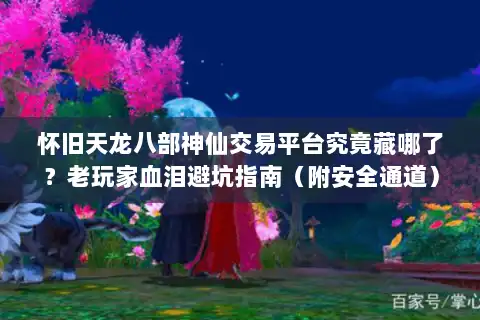 怀旧天龙八部神仙交易平台究竟藏哪了？老玩家血泪避坑指南（附安全通道）