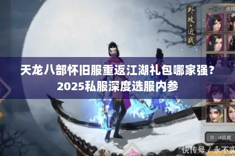 天龙八部怀旧服重返江湖礼包哪家强？2025私服深度选服内参