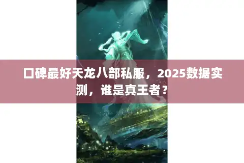 口碑最好天龙八部私服,2025数据实测,谁是真王者? 口碑最好天龙八部私服,2025数据实测,谁是真王者?
