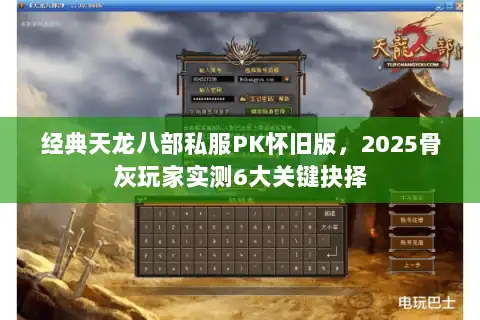 经典天龙八部私服PK怀旧版,2025骨灰玩家实测6大关键抉择 经典天龙八部私服PK怀旧版,2025骨灰玩家实测6大关键抉择