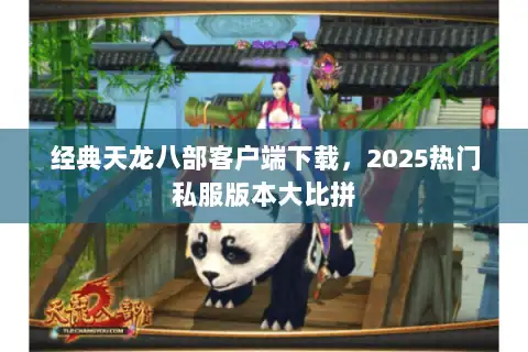 经典天龙八部客户端下载,2025热门私服版本大比拼 经典天龙八部客户端下载,2025热门私服版本大比拼