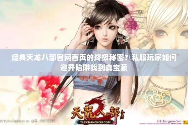 经典天龙八部官网首页的终极秘密？私服玩家如何避开陷阱找到真宝藏
