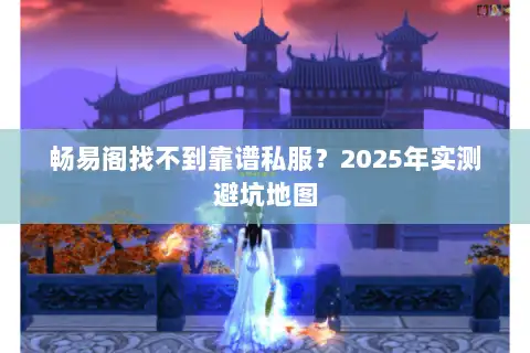 畅易阁找不到靠谱私服？2025年实测避坑地图