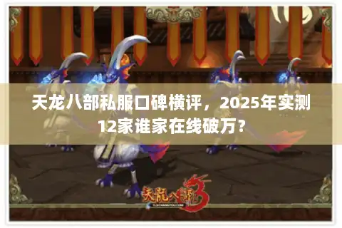 天龙八部私服口碑横评，2025年实测12家谁家在线破万？
