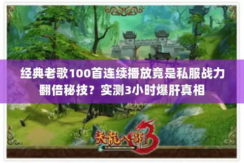 经典老歌100首连续播放竟是私服战力翻倍秘技?实测3小时爆肝真相 经典老歌100首连续播放竟是私服战力翻倍秘技?实测3小时爆肝真相