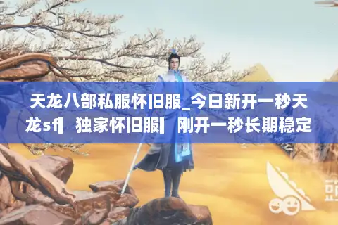 天龙八部私服怀旧服_今日新开一秒天龙sf▎独家怀旧服▎刚开一秒长期稳定开放