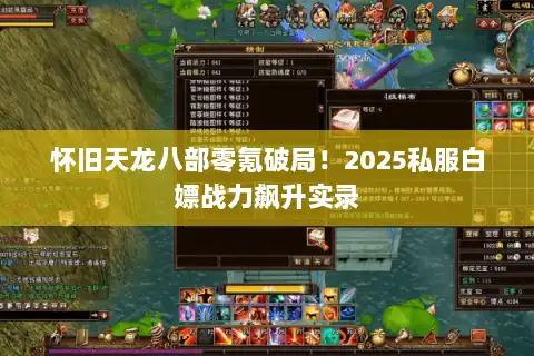 怀旧天龙八部零氪破局!2025私服白嫖战力飙升实录 怀旧天龙八部零氪破局!2025私服白嫖战力飙升实录