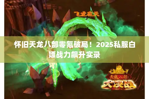 怀旧天龙八部零氪破局!2025私服白嫖战力飙升实录 怀旧天龙八部零氪破局!2025私服白嫖战力飙升实录