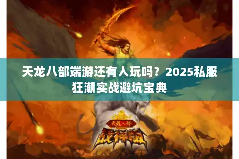 天龙八部端游还有人玩吗?2025私服狂潮实战避坑宝典 天龙八部端游还有人玩吗?2025私服狂潮实战避坑宝典