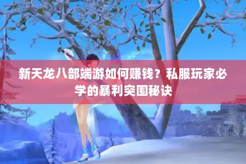 新天龙八部端游如何赚钱？私服玩家必学的暴利突围秘诀