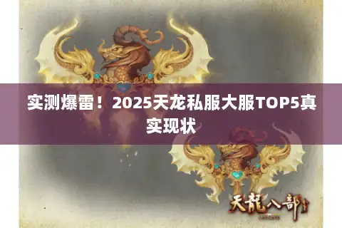 实测爆雷!2025天龙私服大服TOP5真实现状 实测爆雷!2025天龙私服大服TOP5真实现状
