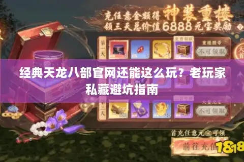 经典天龙八部官网还能这么玩?老玩家私藏避坑指南 经典天龙八部官网还能这么玩?老玩家私藏避坑指南