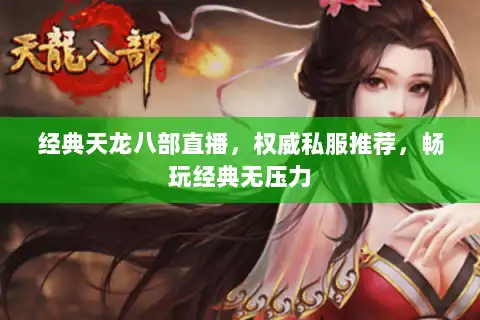 经典天龙八部直播，权威私服推荐，畅玩经典无压力